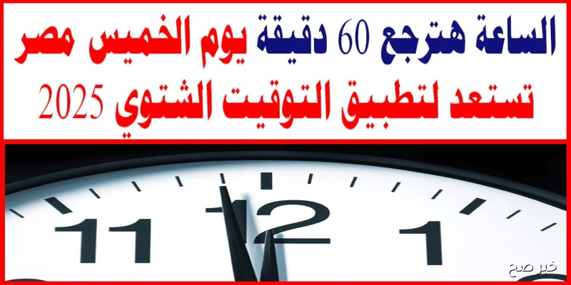 موعد بدء التوقيت الشتوي 2025 في مصر رسميًا وتفاصيل تغيير الساعة