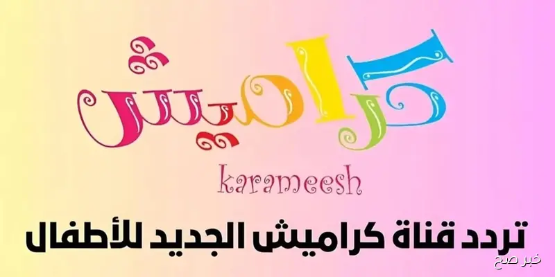 Karameesh.. تردد قناة كراميش الجديد 2025 عبر قمر نايل سات وعرب سات