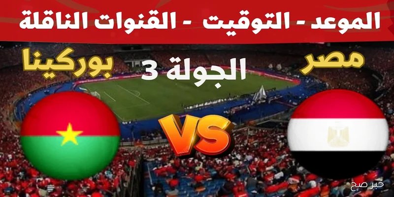 موعد مباراة منتخب مصر وبوركينا فاسو في تصفيات كأس العالم 2026 والقنوات الناقلة