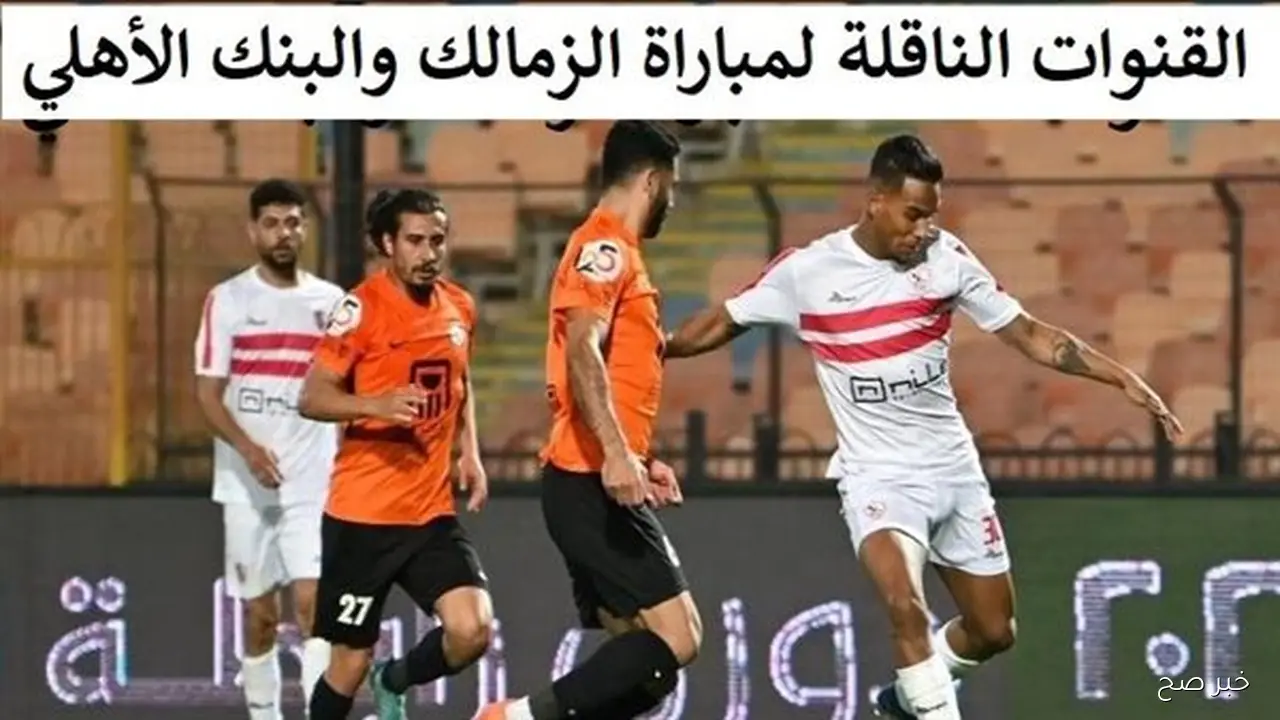 اتفرج ببلاش.. القنوات الناقلة لمباراة الزمالك والبنك الاهلي في الدوري المصري الممتاز والمعلق والتشكيل