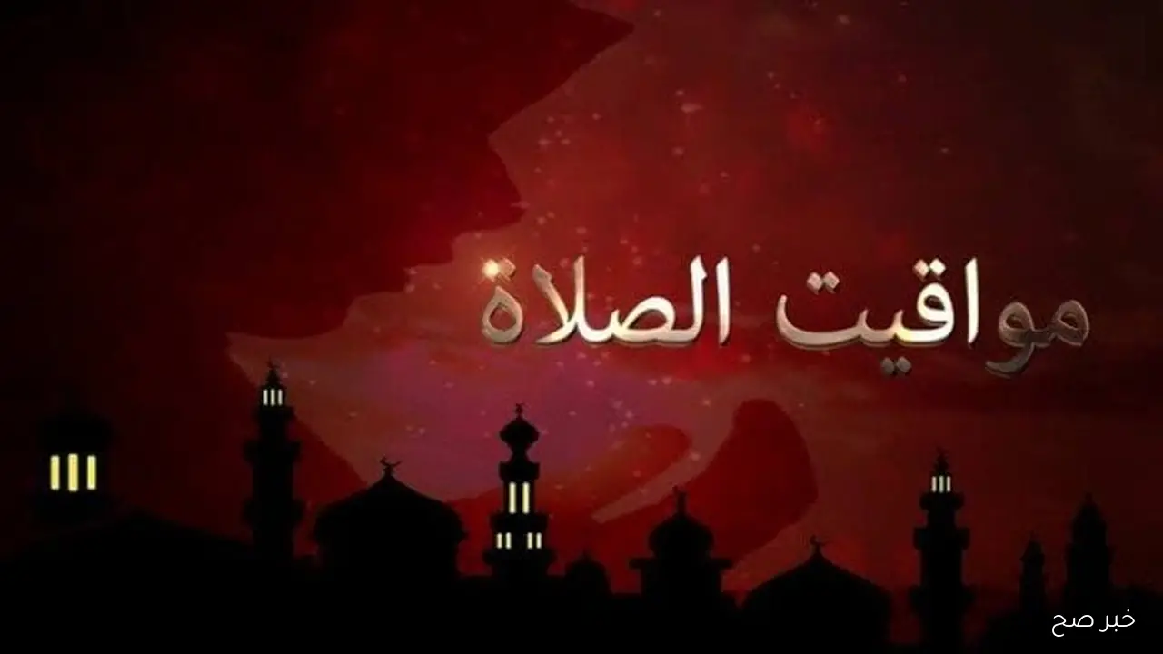 العامة للمساحة تُعلن مواقيت الصلاة اليوم بالتوقيت الصيفي الاحد 12 اكتوبر 2025 حسب التوقيت المحلي لكل محافظة ومدينه