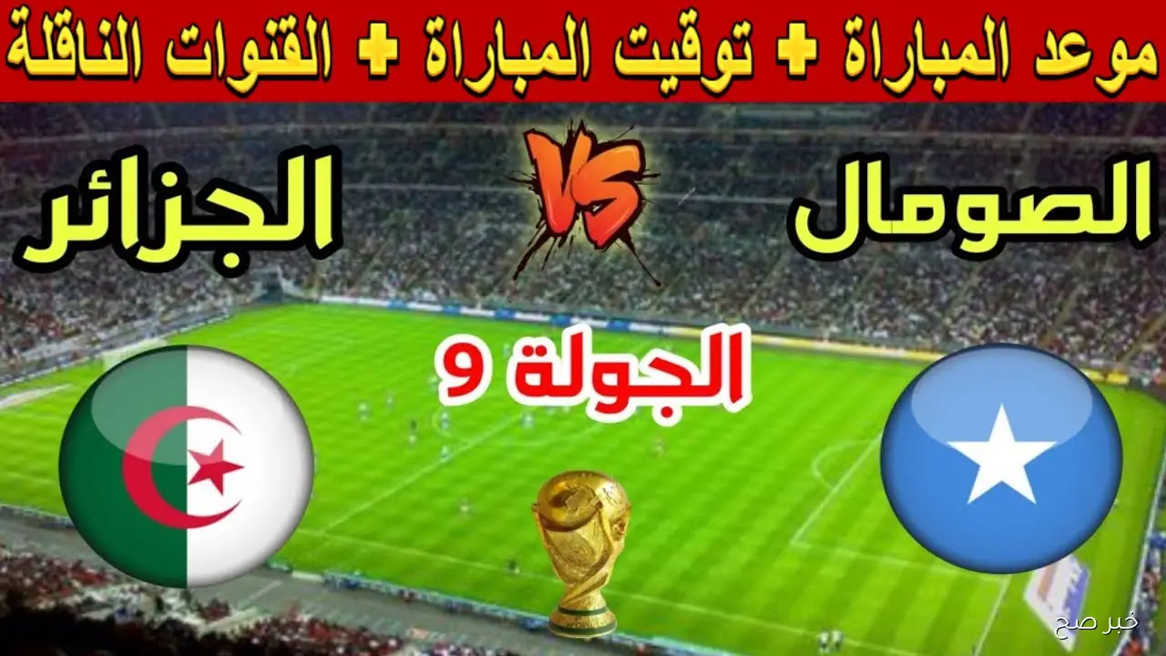 حلم الصعود.. موعد مباراة الجزائر والصومال في التصفيات المؤهلة لكأس العالم 2026 والقنوات الناقلة