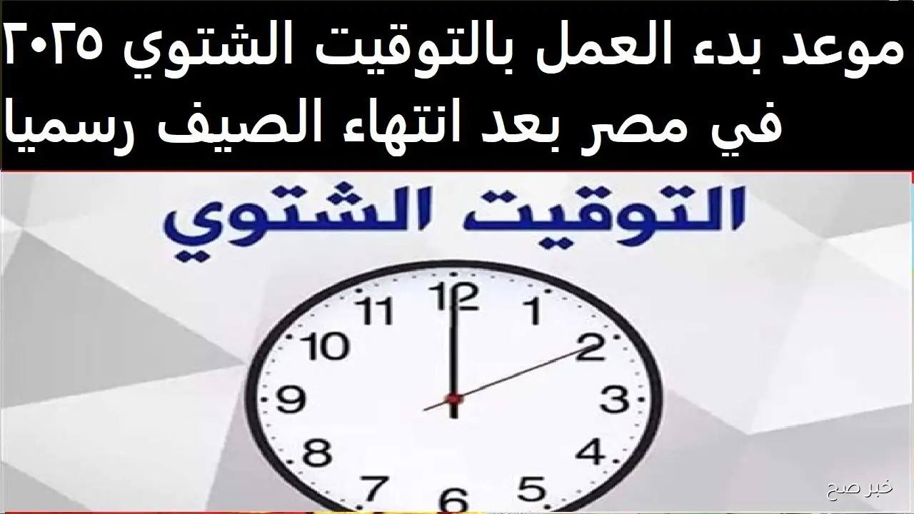 موعد بدء العمل بالتوقيت الشتوي 2025 رسميًا في مصر.. هتقدم الساعة ولا هتأخرها؟