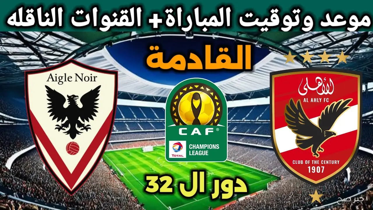 موعد ماتش الاهلي القادم ضد إيجل نوار البوروندي في دورى ابطال افريقيا 2025 والقنوات الناقلة