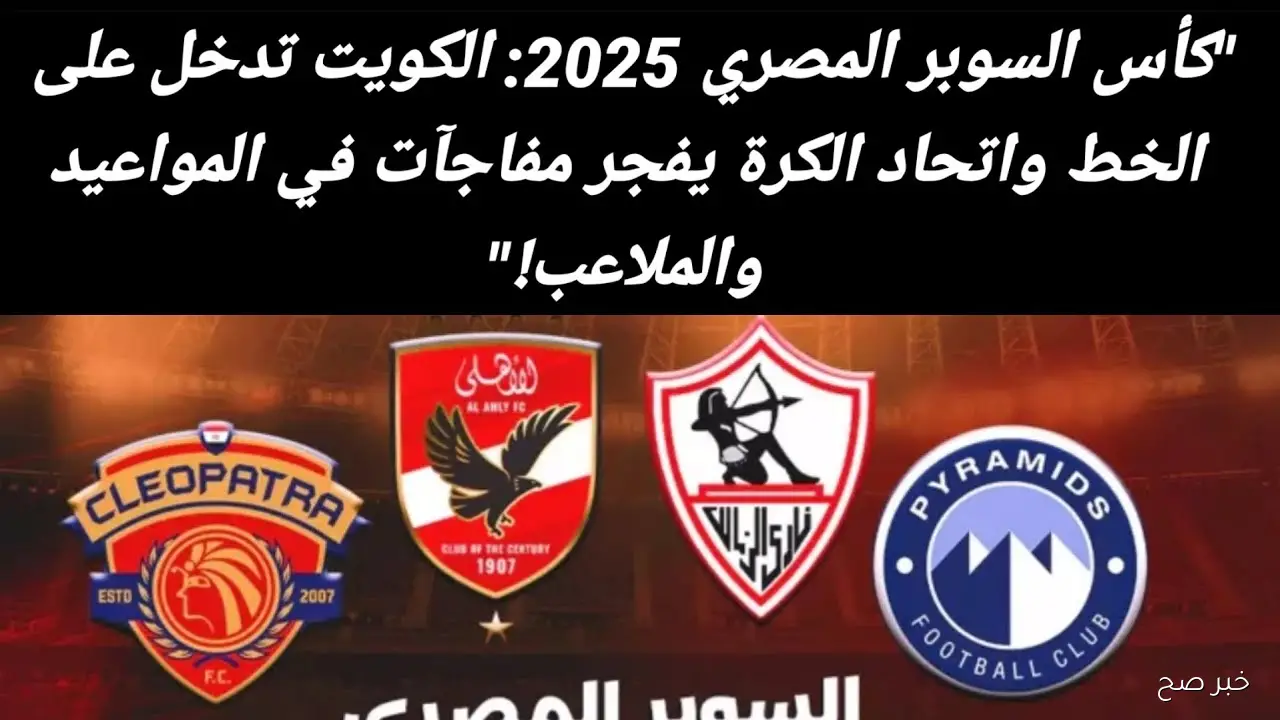 “بمشاركة 4 فرق” موعد كأس السوبر المصري 2025 في الإمارات والقنوات الناقلة