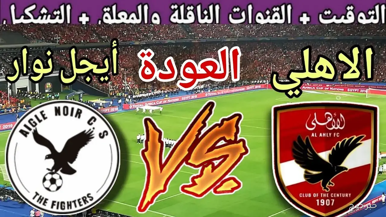 جميع القنوات المفتوحة الناقلة لمباراة الاهلي اليوم ضد إيجل نوار مجانًا وتوقيت انطلاق اللقاء