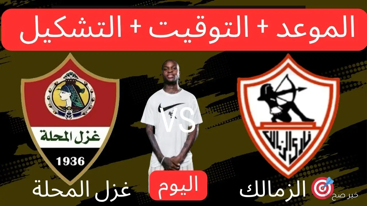موعد مباراة الزمالك وغزل المحله اليوم والقنوات الناقلة.. الأبيض يبحث عن العودة للانتصارات