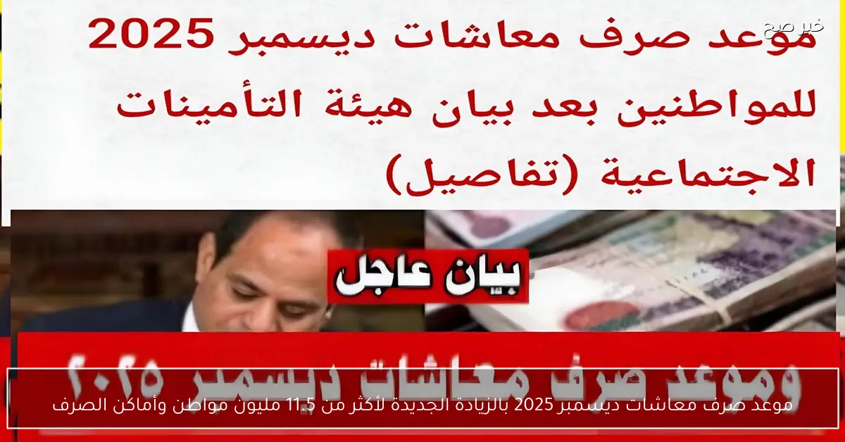 اعرف قبضك امته؟.. موعد صرف معاشات ديسمبر 2025 بالزيادة الجديدة لأكثر من 11.5 مليون مواطن وأماكن الصرف