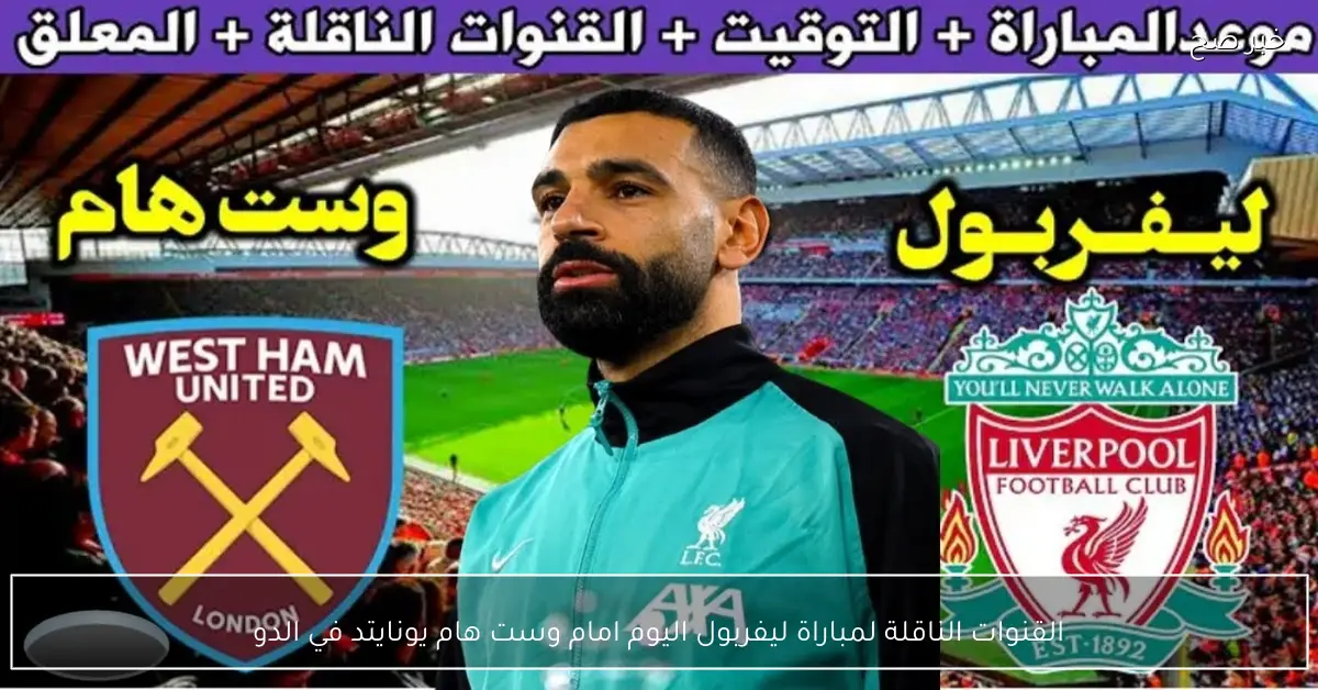 بالترددات.. القنوات الناقلة لمباراة ليفربول اليوم امام وست هام يونايتد في الدوري الانجليزي 2025 والمعلق