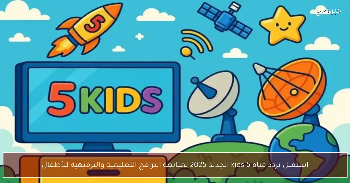 استقبل تردد قناة 5 kids الجديد 2025 لمتابعة البرامج التعليمية والترفيهية للأطفال