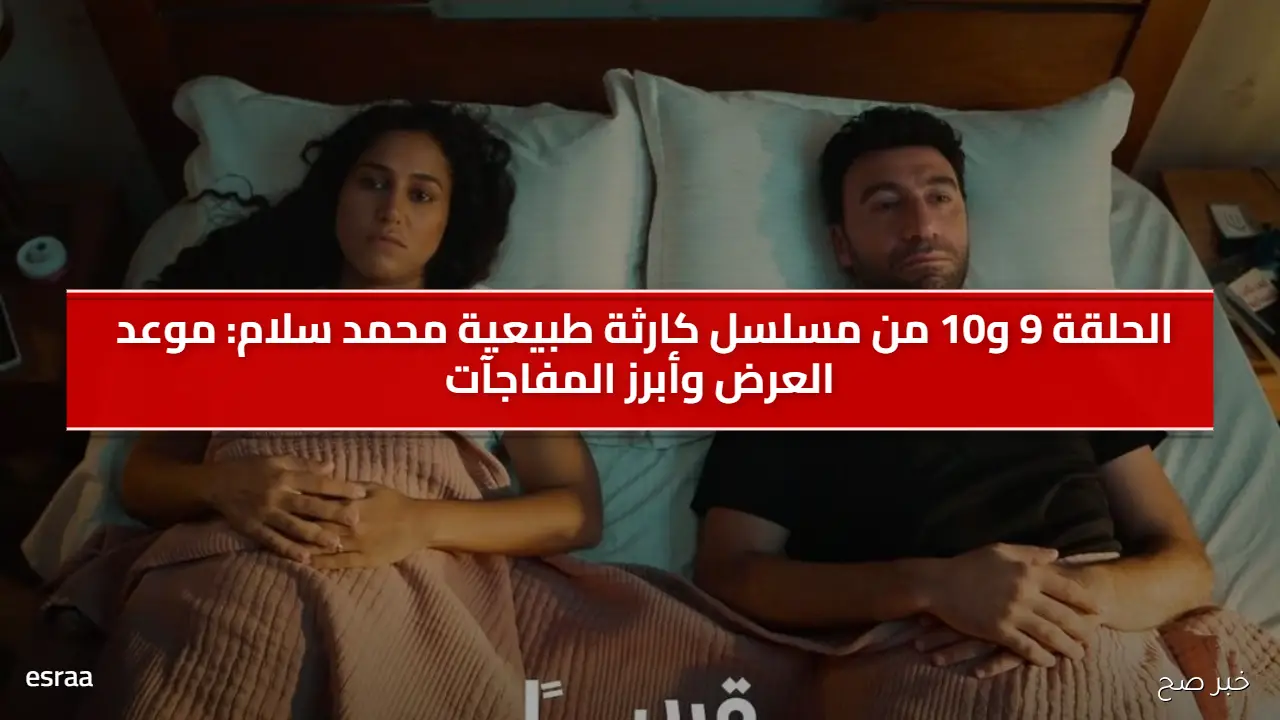 الحلقة 9 و10 من مسلسل كارثة طبيعية محمد سلام: موعد العرض وأبرز المفاجآت
