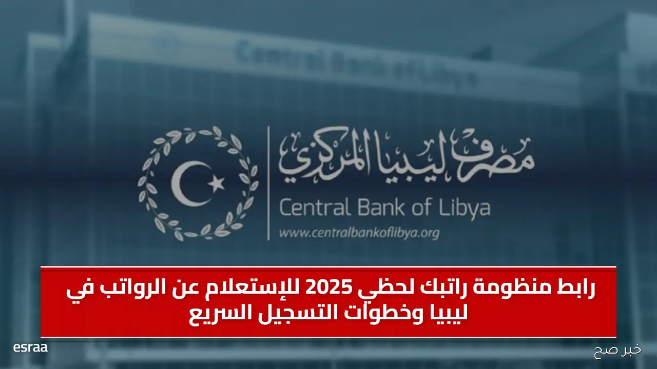 رابط منظومة راتبك لحظي 2025 للإستعلام عن الرواتب في ليبيا وخطوات التسجيل السريع