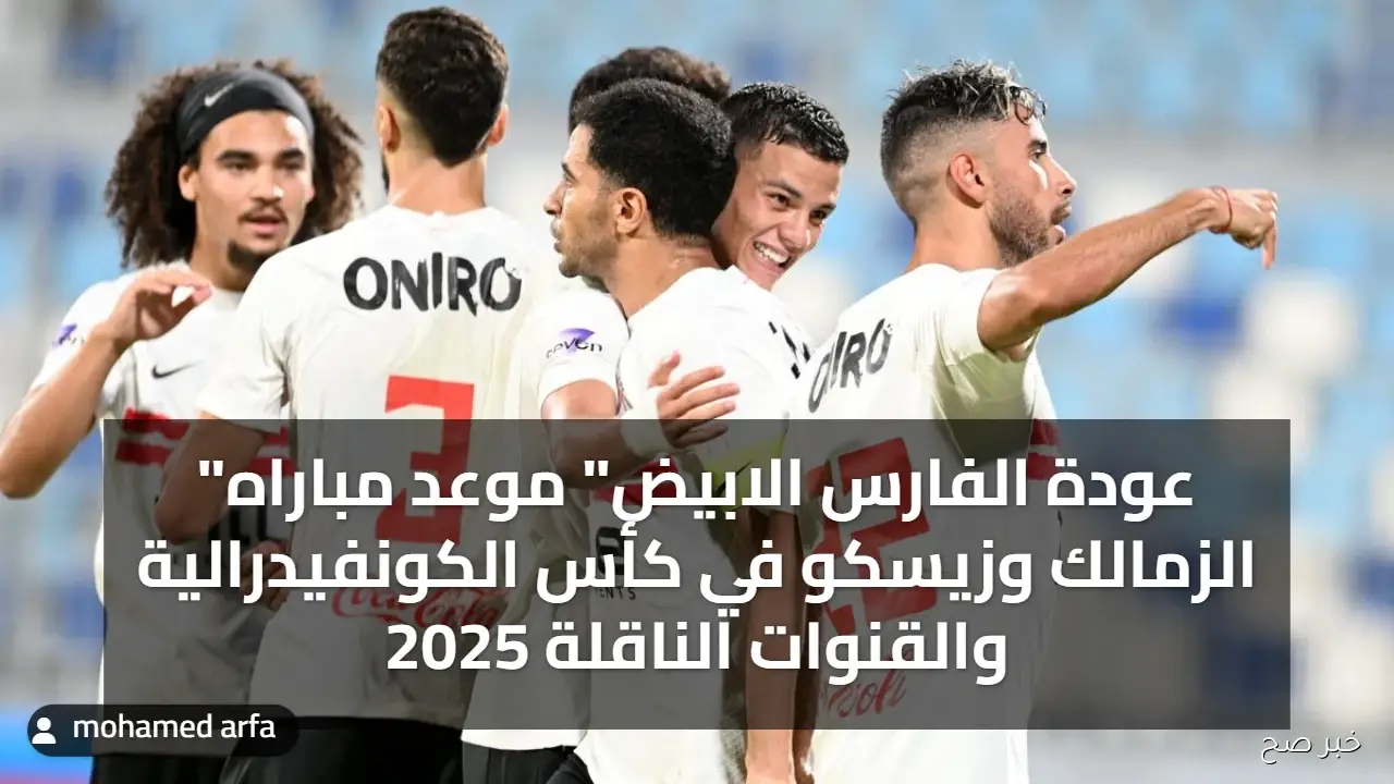 “عودة الفارس الابيض” موعد مباراه الزمالك وزيسكو في كأس الكونفيدرالية 2025 والقنوات الناقلة