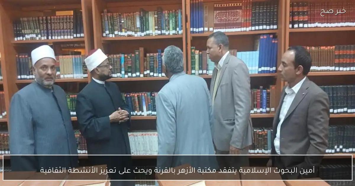 أمين البحوث الإسلامية يتفقد مكتبة الأزهر بالقرنة ويحث على تعزيز الأنشطة الثقافية
