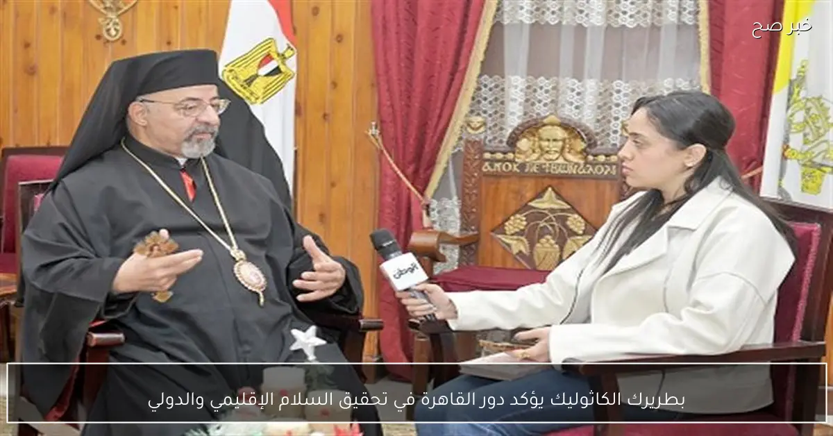 بطريرك الكاثوليك يؤكد دور القاهرة في تحقيق السلام الإقليمي والدولي