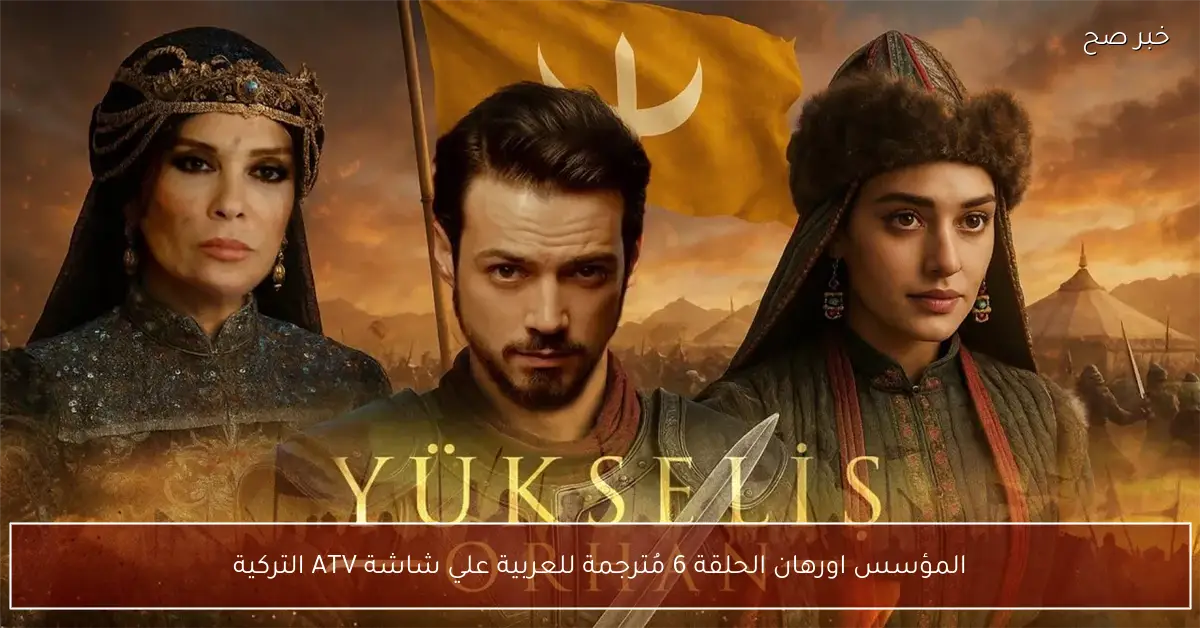 «نهاية الغازي عثمان».. المؤسس اورهان الحلقة 6 مُترجمة للعربية علي شاشة ATV التركية