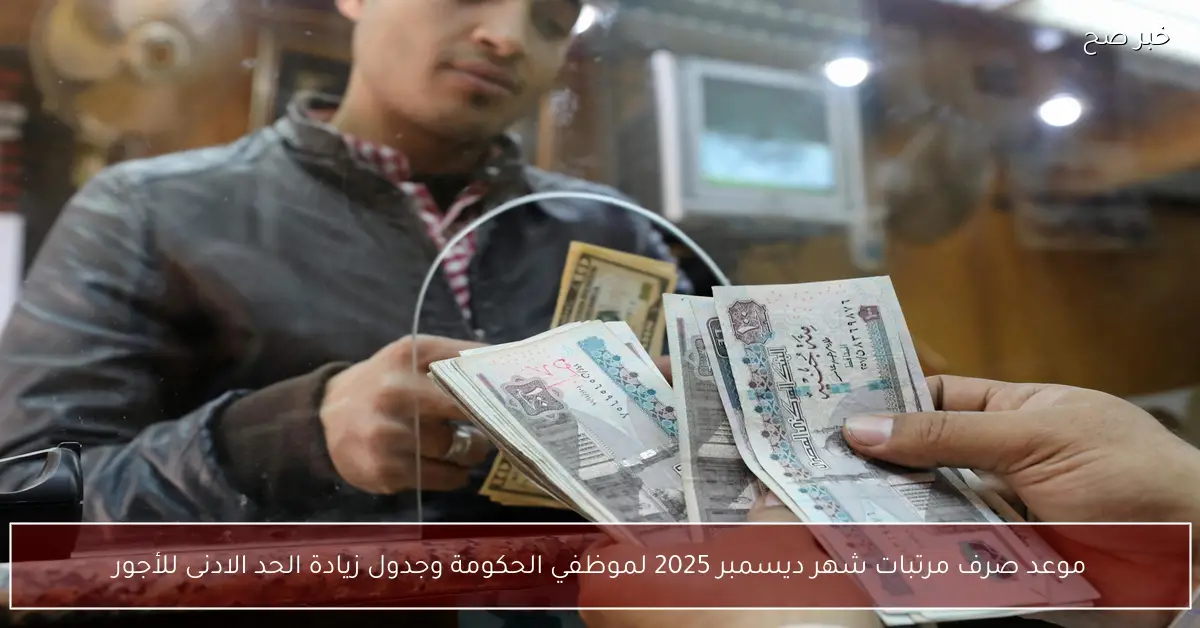 موعد صرف مرتبات شهر ديسمبر 2025 لموظفي الحكومة وجدول زيادة الحد الادنى للأجور