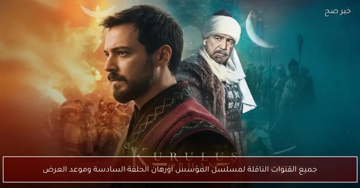 جميع القنوات الناقلة لمسلسل المؤسس أورهان الحلقة السادسة وموعد العرض