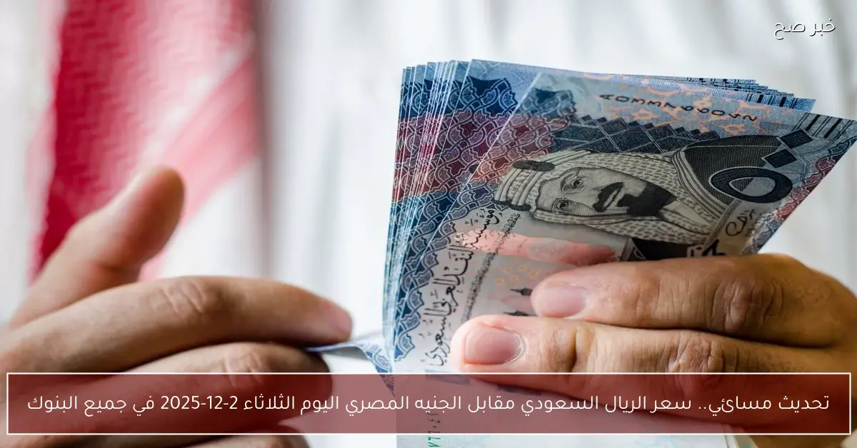 تحديث مسائي.. سعر الريال السعودي مقابل الجنيه المصري اليوم الثلاثاء 2-12-2025 في جميع البنوك