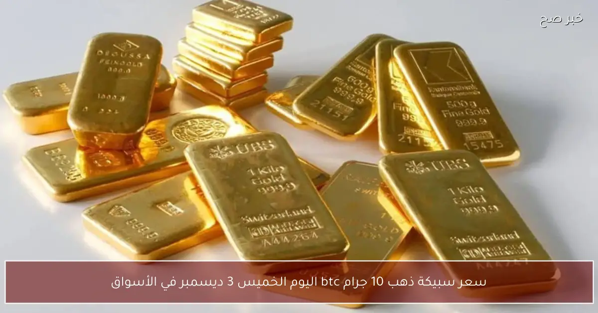 “الذهب يتحدث”.. سعر سبيكة ذهب 10 جرام btc اليوم الخميس 3 ديسمبر في الأسواق