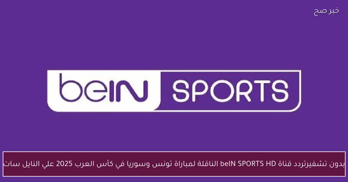 «بدون تشفير».. تردد قناة beIN SPORTS HD الناقلة لمباراة تونس وسوريا في كأس العرب 2025 علي النايل سات
