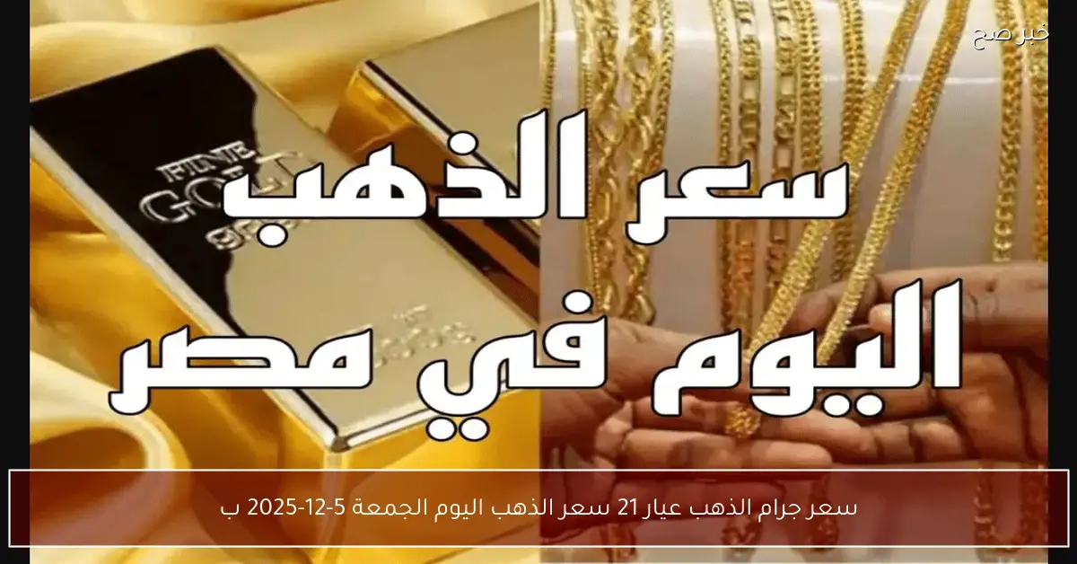 «بعد الصعود الاخير».. سعر جرام الذهب عيار 21 سعر الذهب اليوم الجمعة 5-12-2025 ببداية التعاملات
