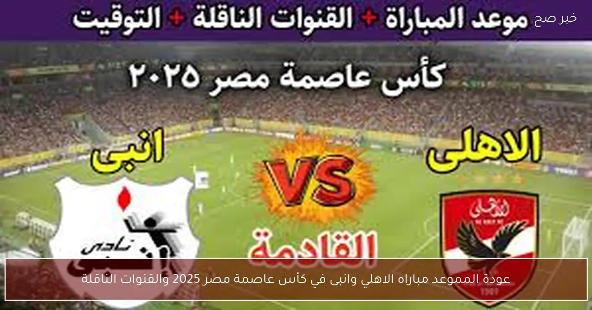 “عودة المارد الاحمر” موعد مباراه الاهلي وانبى في كأس عاصمة مصر 2025 والقنوات الناقلة