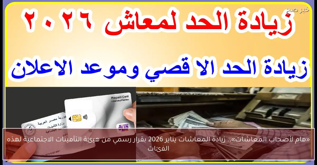 «هام لأصحاب المعاشات».. زيادة المعاشات يناير 2026 بقرار رسمي من هيئة التأمينات الاجتماعية لهذه الفئات