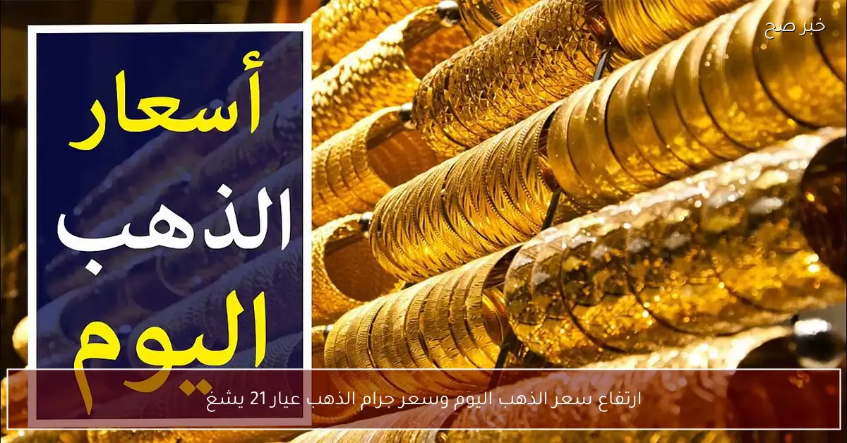 ارتفاع سعر الذهب اليوم وسعر جرام الذهب عيار 21 يشعل الاسواق المصرية