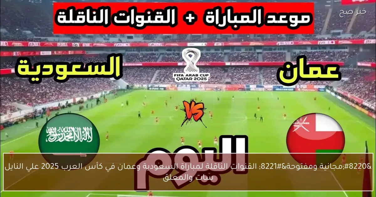 “مجانية ومفتوحة” القنوات الناقلة لمباراة السعودية وعمان في كأس العرب 2025 علي النايل سات والمعلق