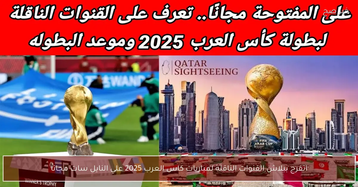 «اتفرج ببلاش».. القنوات الناقله لمباريات كاس العرب 2025 علي النايل سات مجاناً