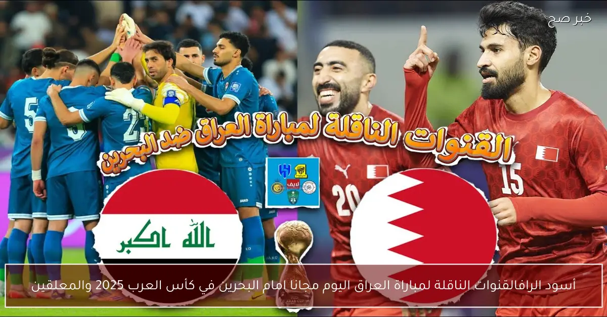 “أسود الرافدين Vs الأحمر” القنوات الناقلة لمباراة العراق اليوم مجانا امام البحرين في كأس العرب 2025 والمعلقين