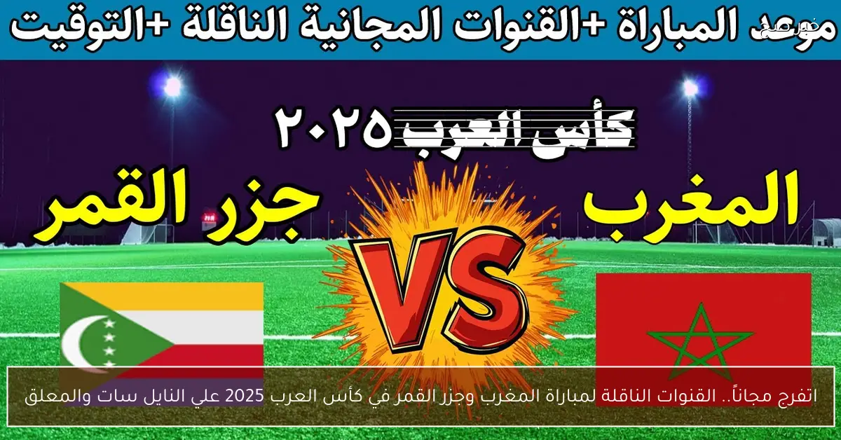 اتفرج مجاناً.. القنوات الناقلة لمباراة المغرب وجزر القمر في كأس العرب 2025 علي النايل سات والمعلق