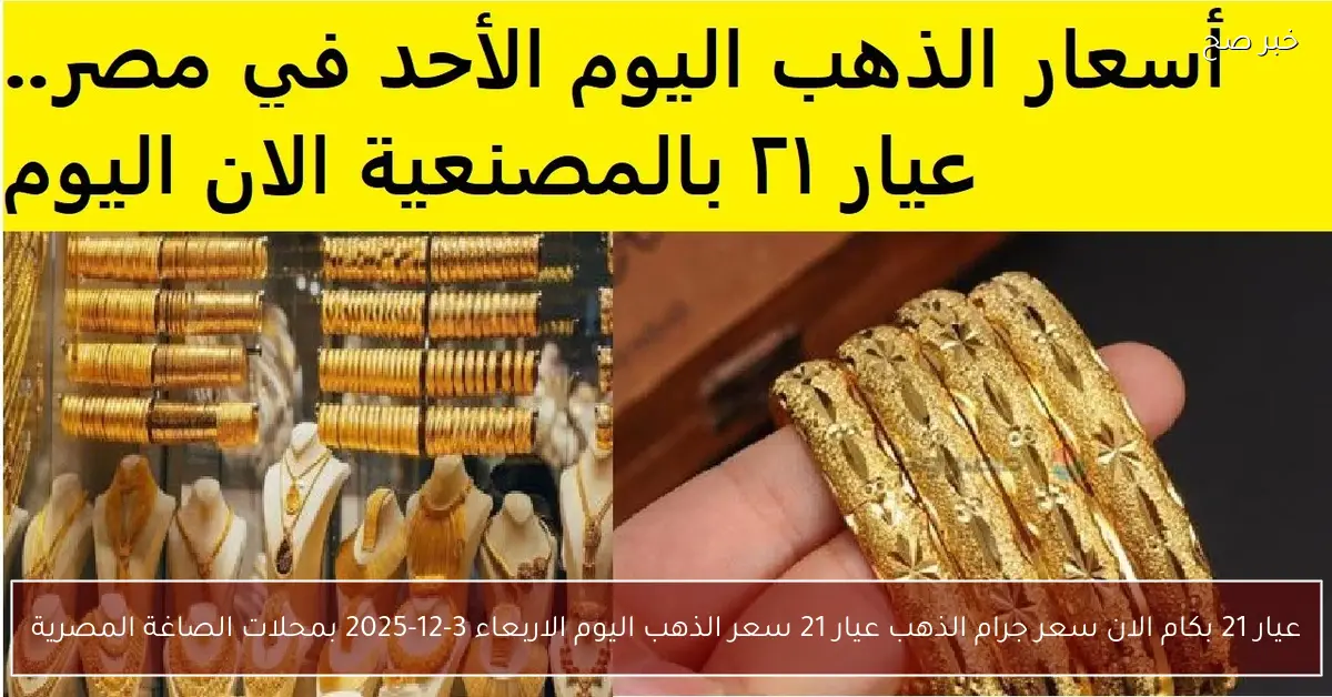 «عيار 21 بكام الان».. سعر جرام الذهب عيار 21 سعر الذهب اليوم الاربعاء 3-12-2025 بمحلات الصاغة المصرية