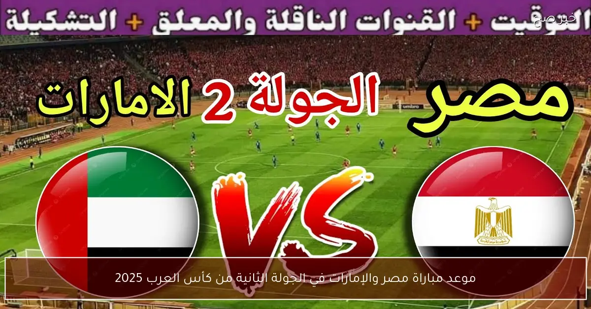 “ماتش الحسم”.. موعد مباراة مصر والإمارات في الجولة الثانية من كأس العرب 2025 والقنوات الناقلة