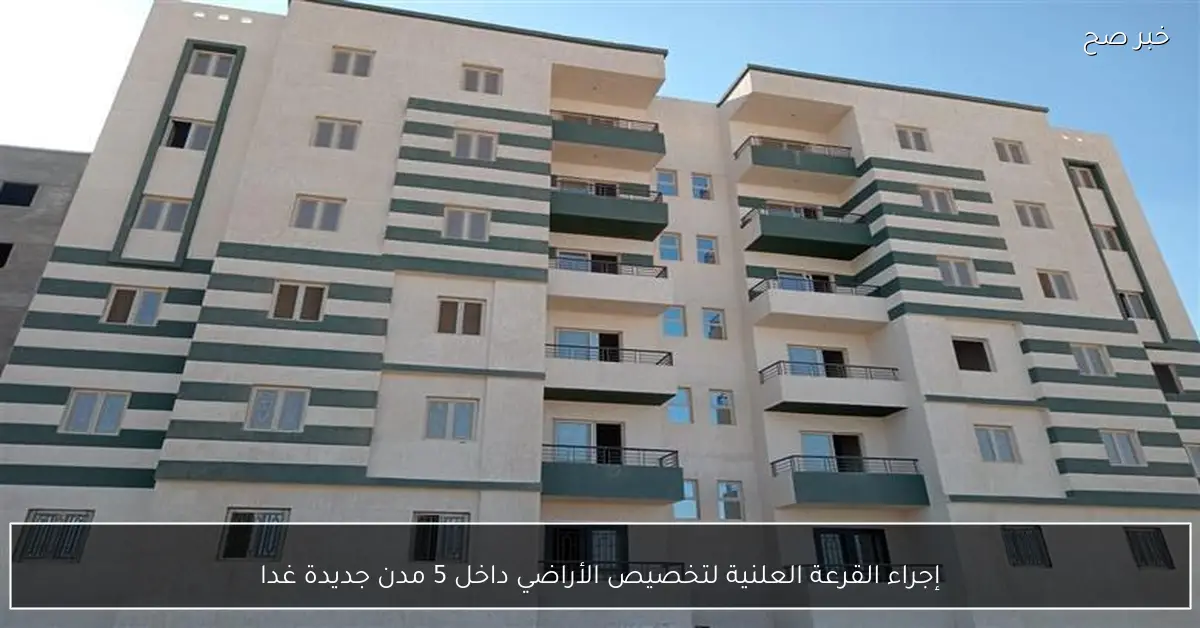 إجراء القرعة العلنية لتخصيص الأراضي داخل 5 مدن جديدة غدا