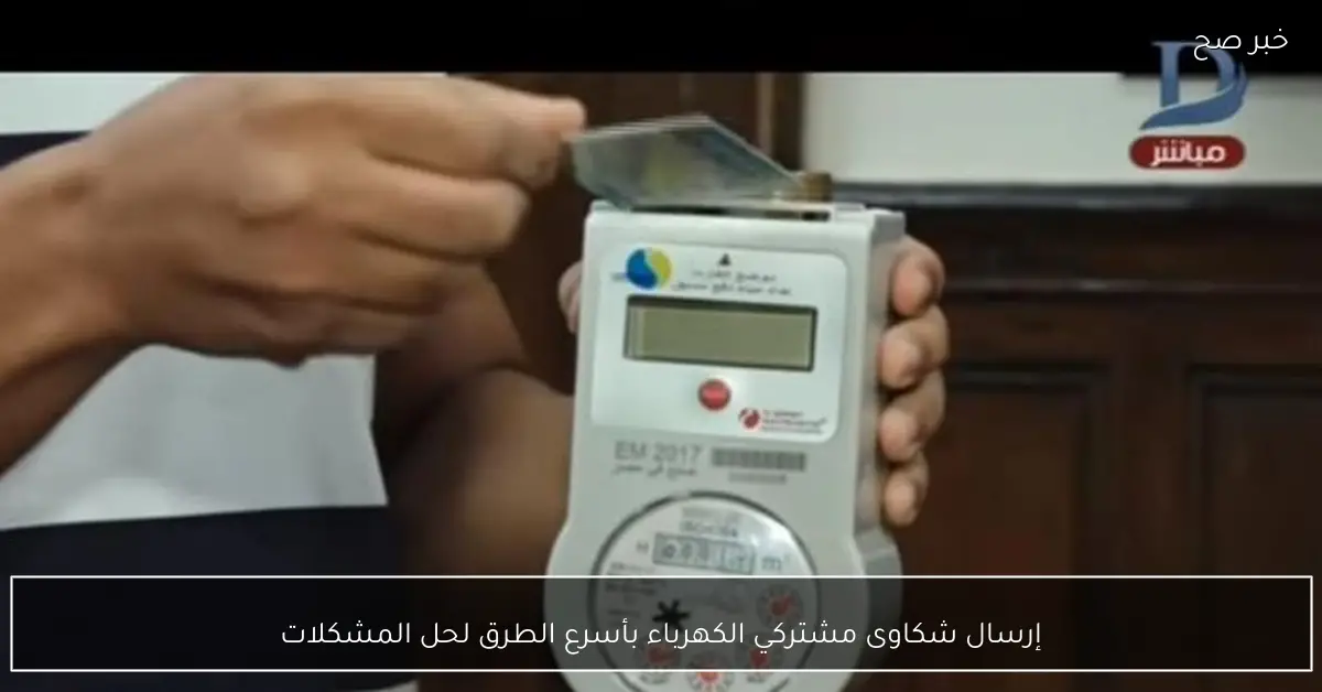 إرسال شكاوى مشتركي الكهرباء بأسرع الطرق لحل المشكلات