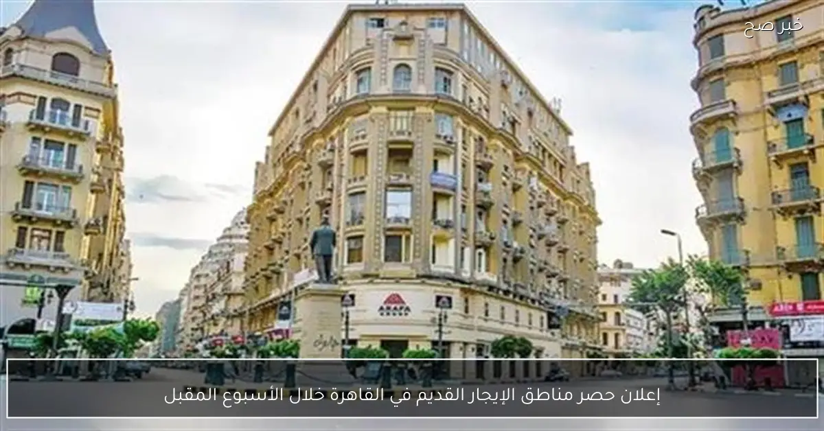 إعلان حصر مناطق الإيجار القديم في القاهرة خلال الأسبوع المقبل