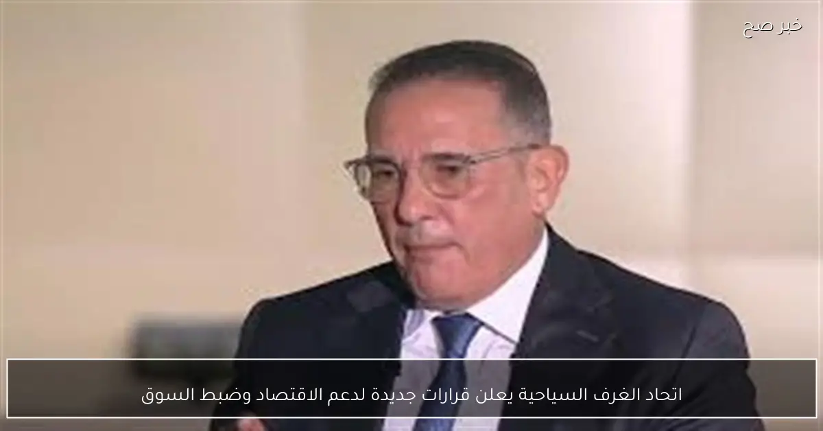 اتحاد الغرف السياحية يعلن قرارات جديدة لدعم الاقتصاد وضبط السوق