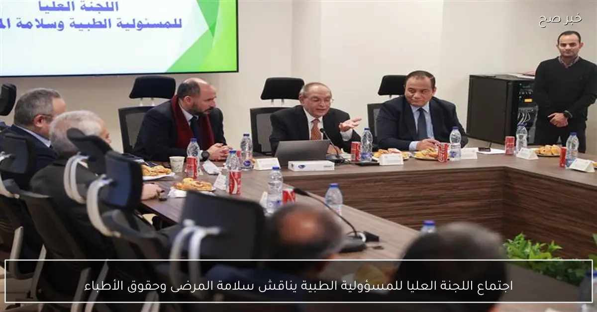 اجتماع اللجنة العليا للمسؤولية الطبية يناقش سلامة المرضى وحقوق الأطباء