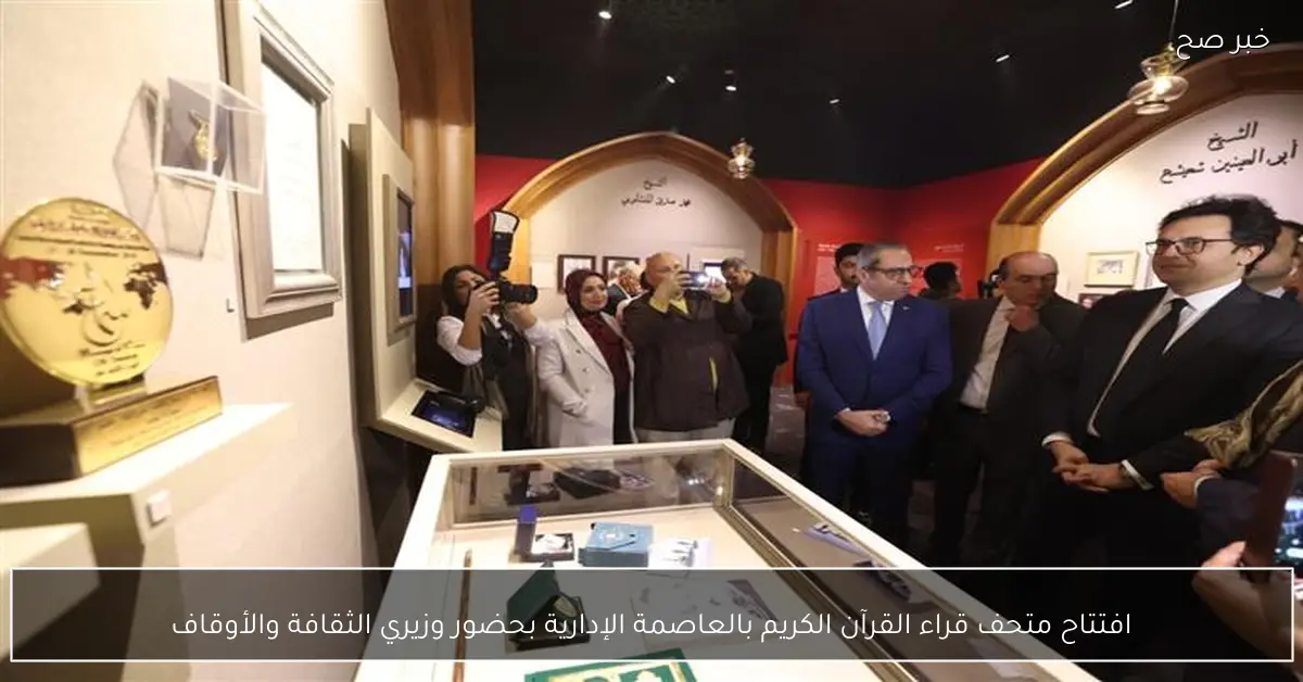 افتتاح متحف قراء القرآن الكريم بالعاصمة الإدارية بحضور وزيري الثقافة والأوقاف