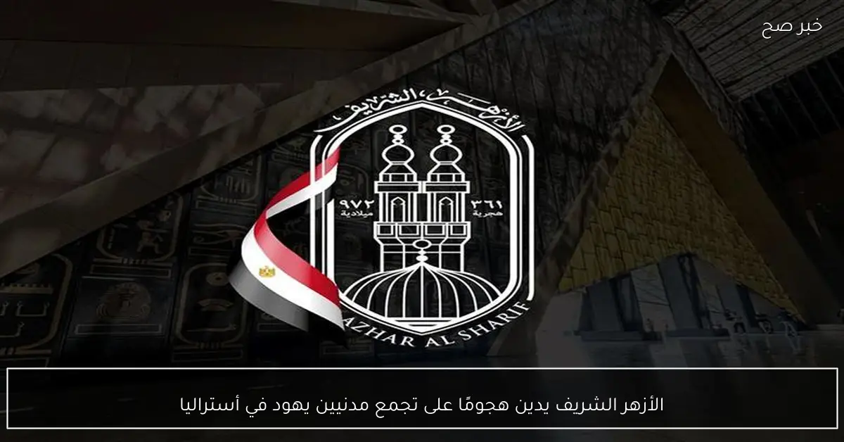 الأزهر الشريف يدين هجومًا على تجمع مدنيين يهود في أستراليا