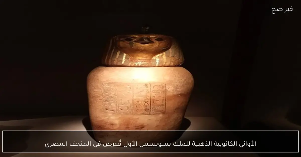 الأواني الكانوبية الذهبية للملك بسوسنس الأول تُعرض في المتحف المصري