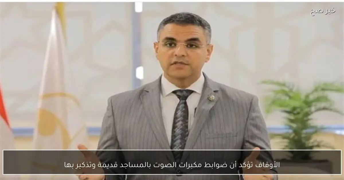 الأوقاف تؤكد أن ضوابط مكبرات الصوت بالمساجد قديمة وتذكير بها