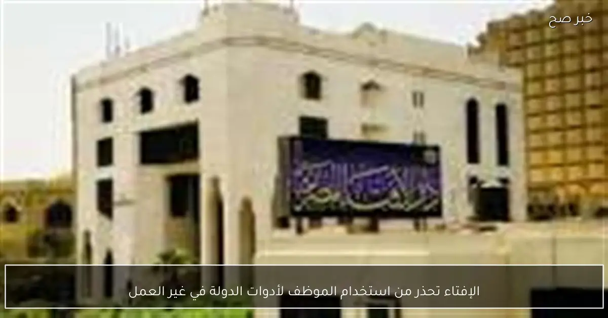 الإفتاء تحذر من استخدام الموظف لأدوات الدولة في غير العمل