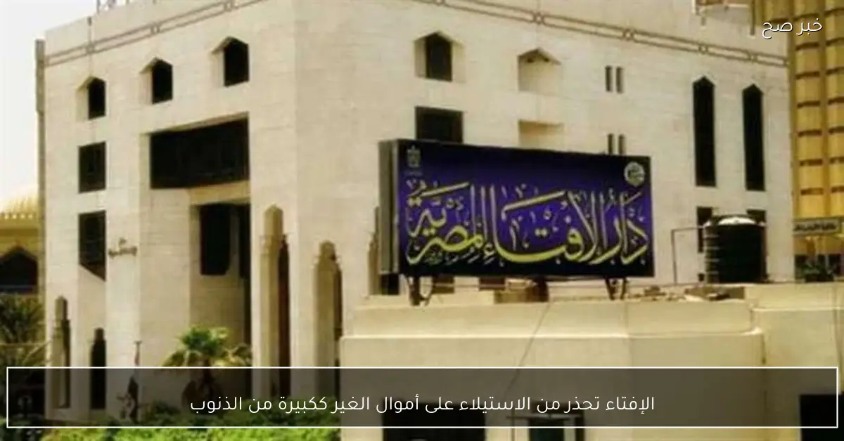 الإفتاء تحذر من الاستيلاء على أموال الغير ككبيرة من الذنوب