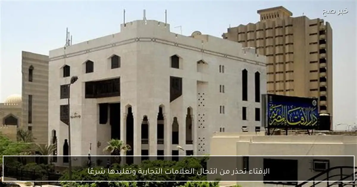 الإفتاء تحذر من انتحال العلامات التجارية وتقليدها شرعًا