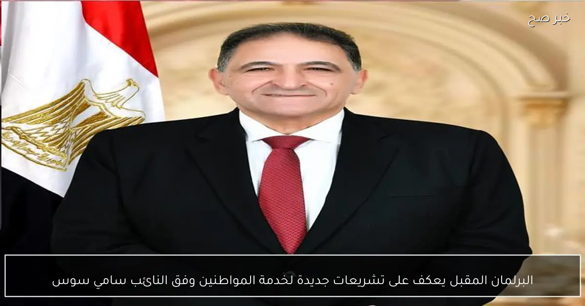 البرلمان المقبل يعكف على تشريعات جديدة لخدمة المواطنين وفق النائب سامي سوس