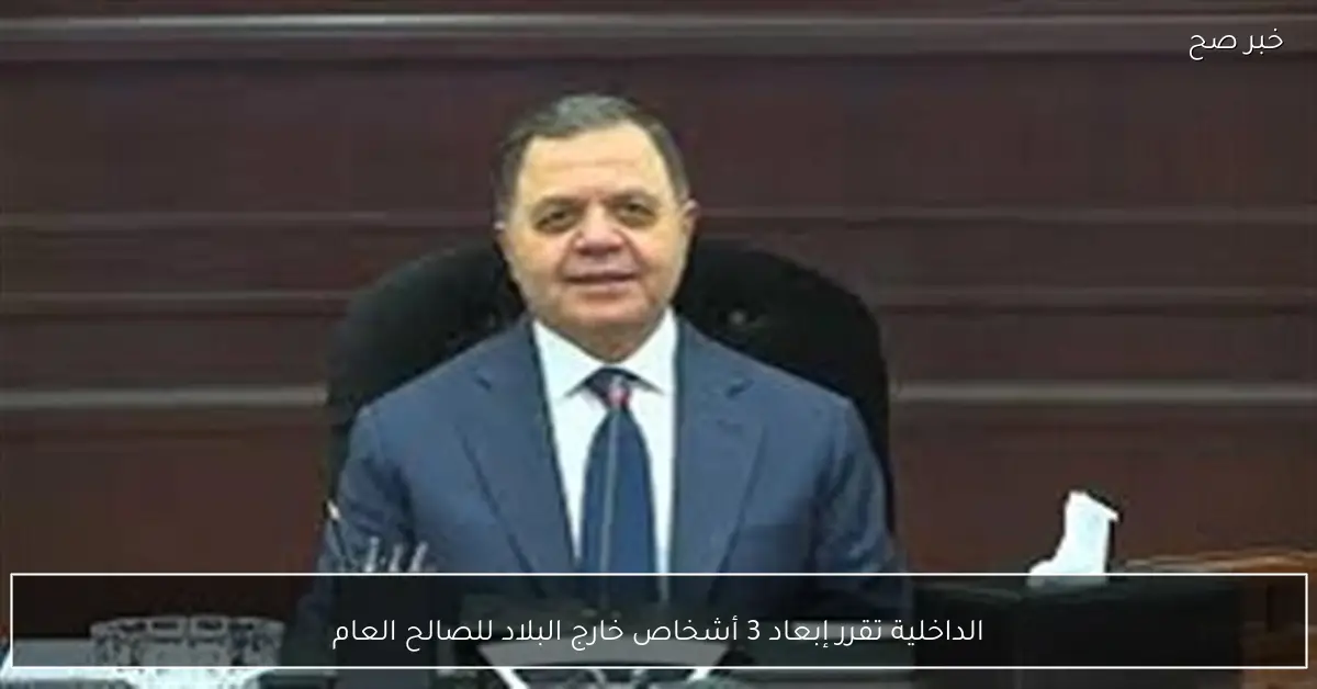 الداخلية تقرر إبعاد 3 أشخاص خارج البلاد للصالح العام