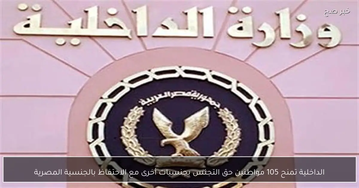 الداخلية تمنح 105 مواطنين حق التجنس بجنسيات أخرى مع الاحتفاظ بالجنسية المصرية